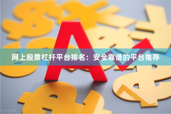 网上股票杠杆平台排名：安全靠谱的平台推荐