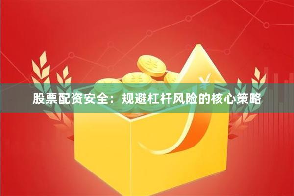 股票配资安全：规避杠杆风险的核心策略