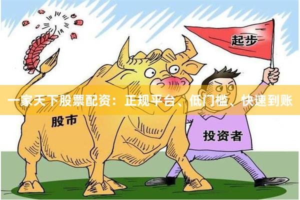 一家天下股票配资:正规平台、低门槛、快速到账