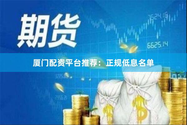 厦门配资平台推荐：正规低息名单