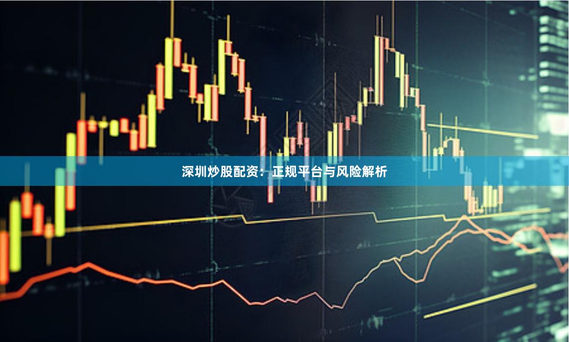 深圳炒股配资：正规平台与风险解析