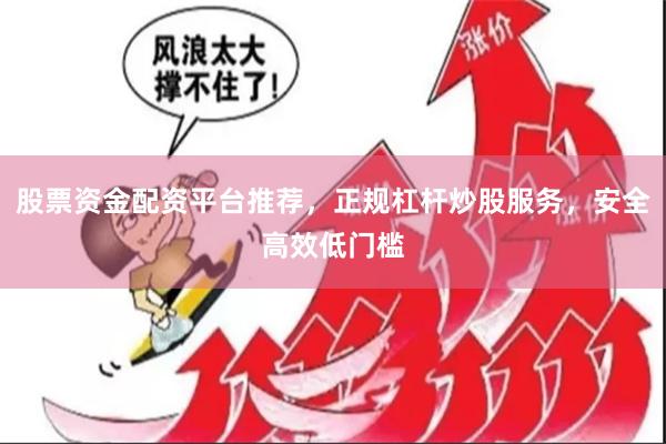 股票资金配资平台推荐，正规杠杆炒股服务，安全高效低门槛