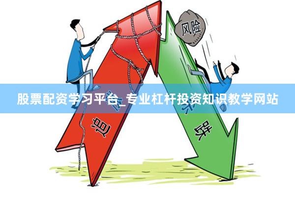 股票配资学习平台_专业杠杆投资知识教学网站